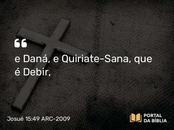 Josué 15:49 ARC-2009 - e Daná, e Quiriate-Sana, que é Debir,