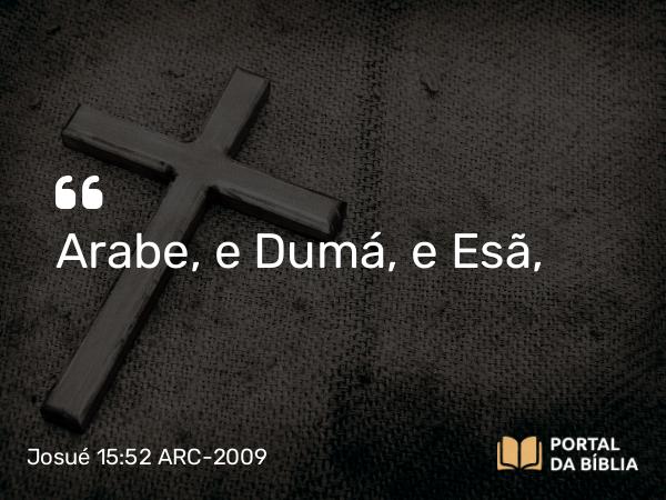 Josué 15:52 ARC-2009 - Arabe, e Dumá, e Esã,