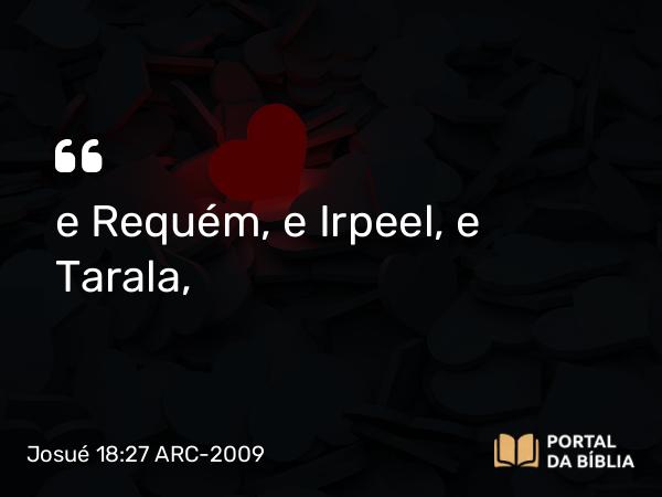 Josué 18:27 ARC-2009 - e Requém, e Irpeel, e Tarala,