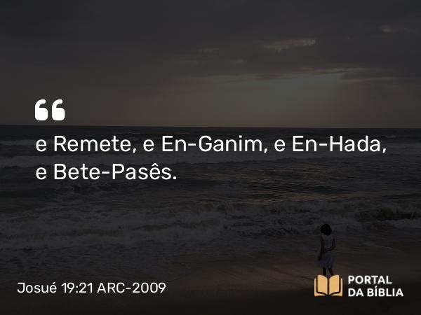 Josué 19:21 ARC-2009 - e Remete, e En-Ganim, e En-Hada, e Bete-Pasês.