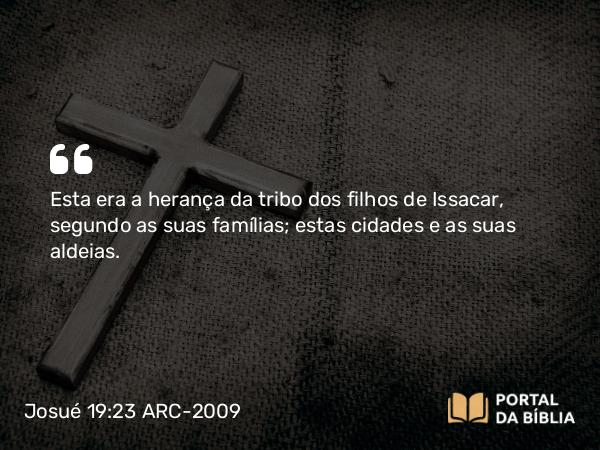 Josué 19:23 ARC-2009 - Esta era a herança da tribo dos filhos de Issacar, segundo as suas famílias; estas cidades e as suas aldeias.