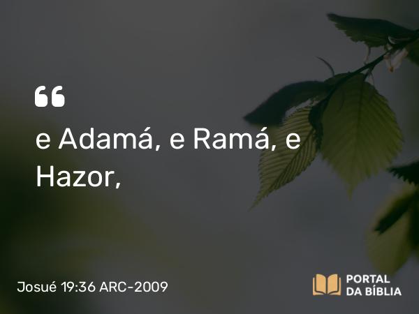 Josué 19:36 ARC-2009 - e Adamá, e Ramá, e Hazor,