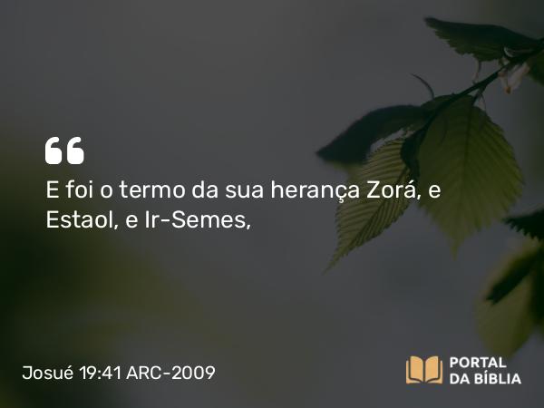 Josué 19:41 ARC-2009 - E foi o termo da sua herança Zorá, e Estaol, e Ir-Semes,