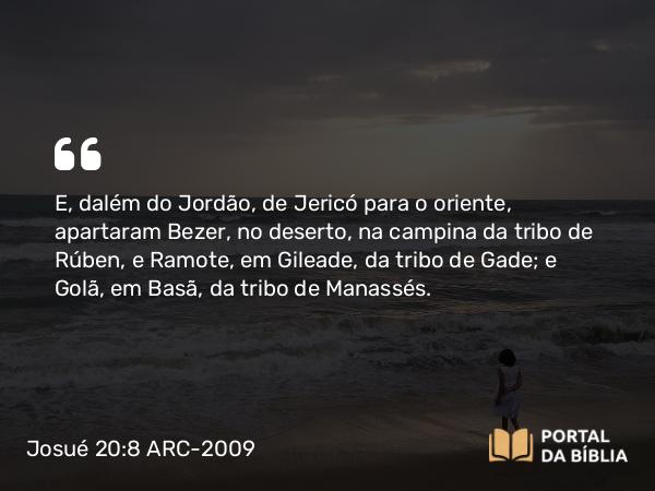 Josué 20:8 ARC-2009 - E, dalém do Jordão, de Jericó para o oriente, apartaram Bezer, no deserto, na campina da tribo de Rúben, e Ramote, em Gileade, da tribo de Gade; e Golã, em Basã, da tribo de Manassés.