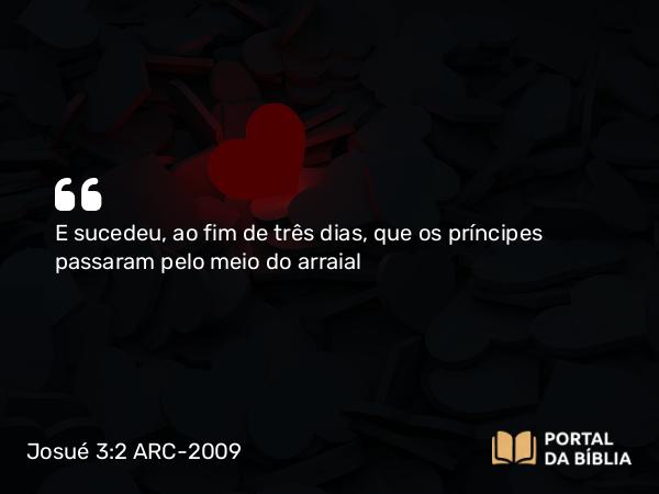 Josué 3:2 ARC-2009 - E sucedeu, ao fim de três dias, que os príncipes passaram pelo meio do arraial