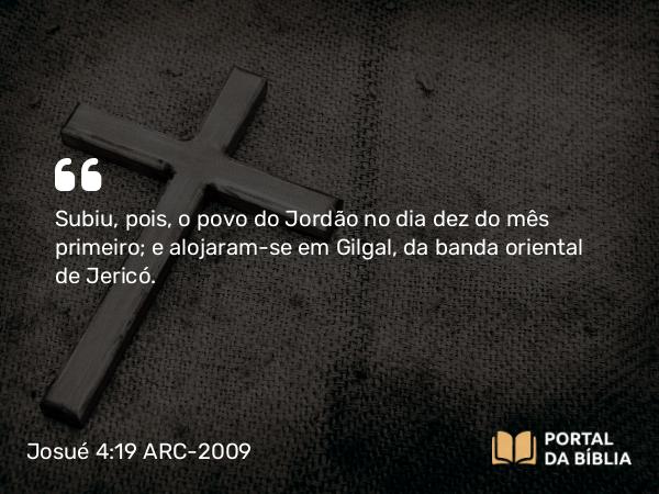 Josué 4:19 ARC-2009 - Subiu, pois, o povo do Jordão no dia dez do mês primeiro; e alojaram-se em Gilgal, da banda oriental de Jericó.