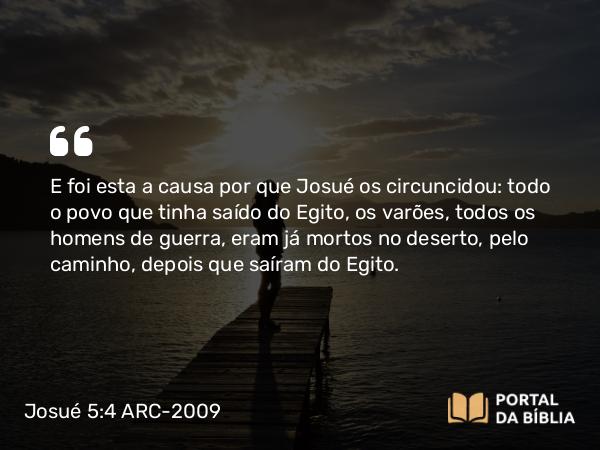 Josué 5:4 ARC-2009 - E foi esta a causa por que Josué os circuncidou: todo o povo que tinha saído do Egito, os varões, todos os homens de guerra, eram já mortos no deserto, pelo caminho, depois que saíram do Egito.