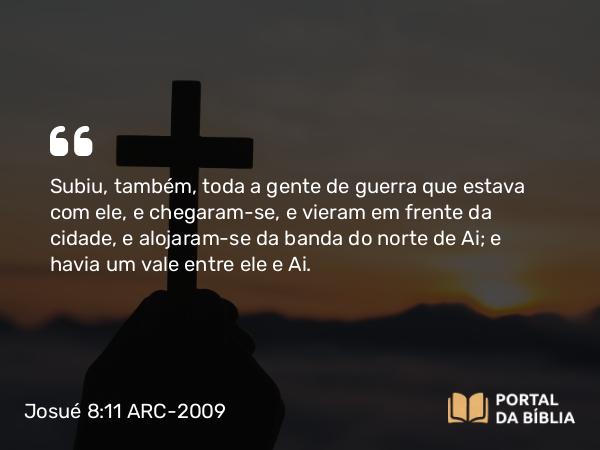 Josué 8:11 ARC-2009 - Subiu, também, toda a gente de guerra que estava com ele, e chegaram-se, e vieram em frente da cidade, e alojaram-se da banda do norte de Ai; e havia um vale entre ele e Ai.