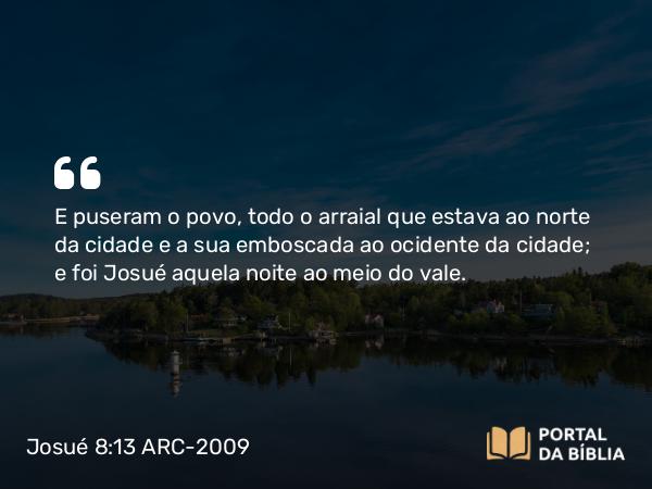 Josué 8:13 ARC-2009 - E puseram o povo, todo o arraial que estava ao norte da cidade e a sua emboscada ao ocidente da cidade; e foi Josué aquela noite ao meio do vale.