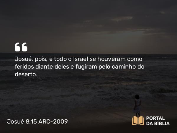 Josué 8:15 ARC-2009 - Josué, pois, e todo o Israel se houveram como feridos diante deles e fugiram pelo caminho do deserto.