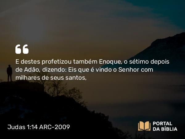 Judas 1:14 ARC-2009 - E destes profetizou também Enoque, o sétimo depois de Adão, dizendo: Eis que é vindo o Senhor com milhares de seus santos,