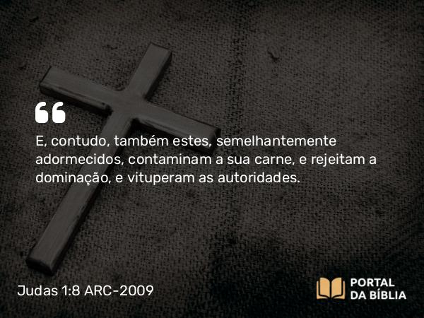 Judas 1:8 ARC-2009 - E, contudo, também estes, semelhantemente adormecidos, contaminam a sua carne, e rejeitam a dominação, e vituperam as autoridades.