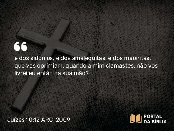 Juízes 10:12 ARC-2009 - e dos sidônios, e dos amalequitas, e dos maonitas, que vos oprimiam, quando a mim clamastes, não vos livrei eu então da sua mão?