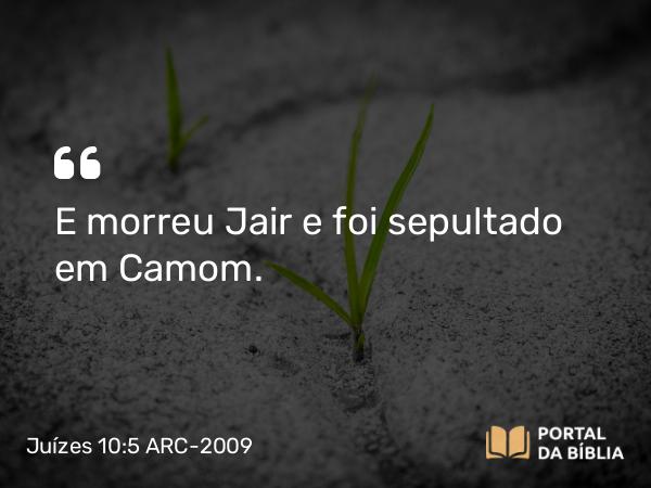 Juízes 10:5 ARC-2009 - E morreu Jair e foi sepultado em Camom.