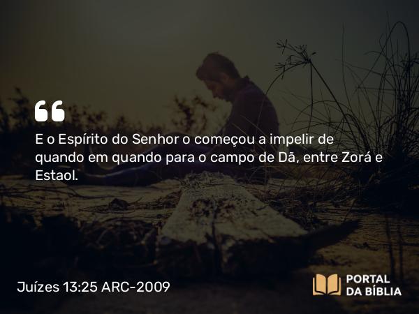 Juízes 13:25 ARC-2009 - E o Espírito do Senhor o começou a impelir de quando em quando para o campo de Dã, entre Zorá e Estaol.