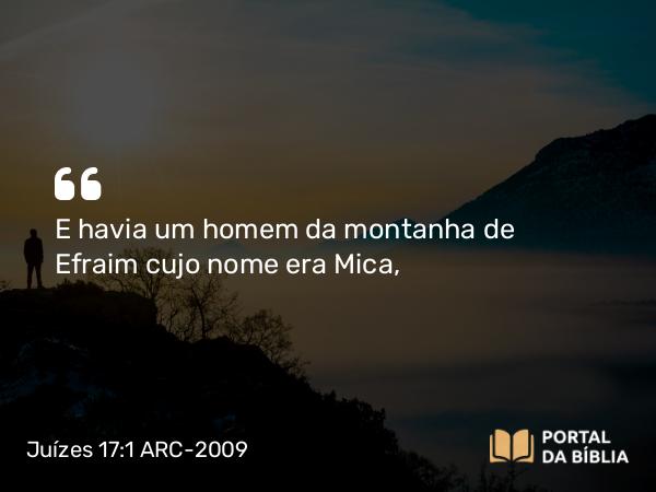 Juízes 17:1 ARC-2009 - E havia um homem da montanha de Efraim cujo nome era Mica,