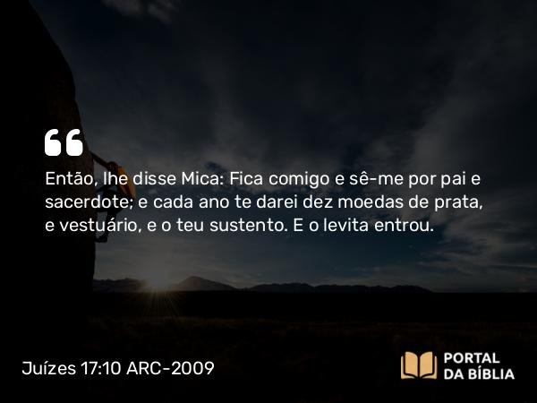 Juízes 17:10 ARC-2009 - Então, lhe disse Mica: Fica comigo e sê-me por pai e sacerdote; e cada ano te darei dez moedas de prata, e vestuário, e o teu sustento. E o levita entrou.