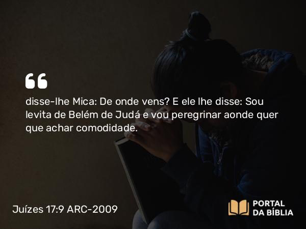 Juízes 17:9 ARC-2009 - disse-lhe Mica: De onde vens? E ele lhe disse: Sou levita de Belém de Judá e vou peregrinar aonde quer que achar comodidade.