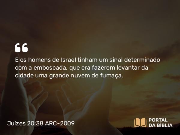 Juízes 20:38 ARC-2009 - E os homens de Israel tinham um sinal determinado com a emboscada, que era fazerem levantar da cidade uma grande nuvem de fumaça.