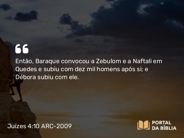 Juízes 4:10 ARC-2009 - Então, Baraque convocou a Zebulom e a Naftali em Quedes e subiu com dez mil homens após si; e Débora subiu com ele.