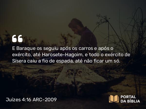 Juízes 4:16 ARC-2009 - E Baraque os seguiu após os carros e após o exército, até Harosete-Hagoim, e todo o exército de Sísera caiu a fio de espada, até não ficar um só.