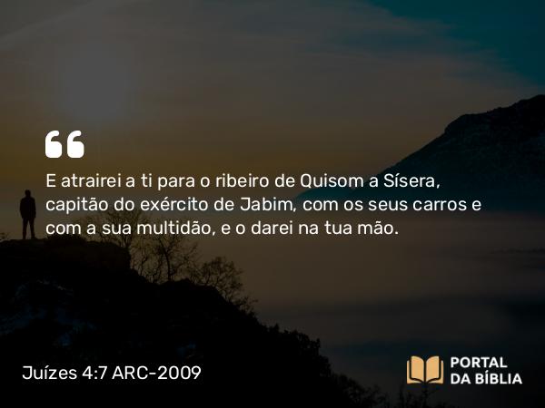 Juízes 4:7 ARC-2009 - E atrairei a ti para o ribeiro de Quisom a Sísera, capitão do exército de Jabim, com os seus carros e com a sua multidão, e o darei na tua mão.