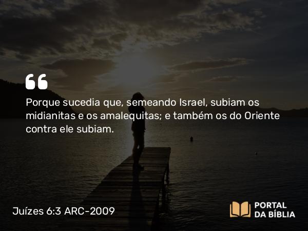 Juízes 6:3 ARC-2009 - Porque sucedia que, semeando Israel, subiam os midianitas e os amalequitas; e também os do Oriente contra ele subiam.