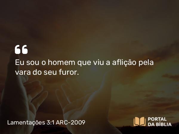 Lamentações 3:1 ARC-2009 - Eu sou o homem que viu a aflição pela vara do seu furor.