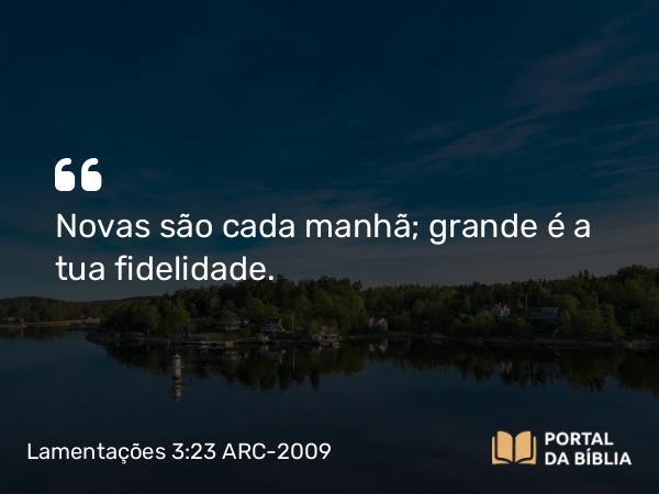 Lamentações 3:23 ARC-2009 - Novas são cada manhã; grande é a tua fidelidade.