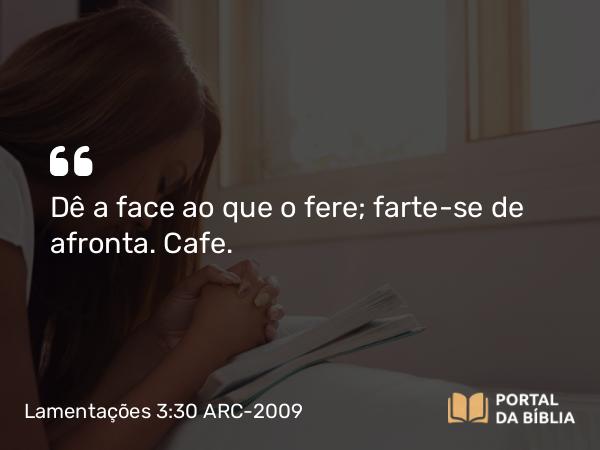 Lamentações 3:30 ARC-2009 - Dê a face ao que o fere; farte-se de afronta. Cafe.