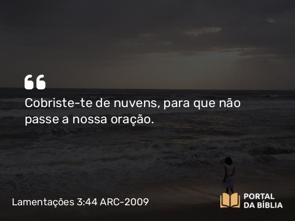 Lamentações 3:44 ARC-2009 - Cobriste-te de nuvens, para que não passe a nossa oração.