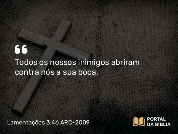 Lamentações 3:46 ARC-2009 - Todos os nossos inimigos abriram contra nós a sua boca.