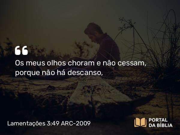 Lamentações 3:49 ARC-2009 - Os meus olhos choram e não cessam, porque não há descanso,