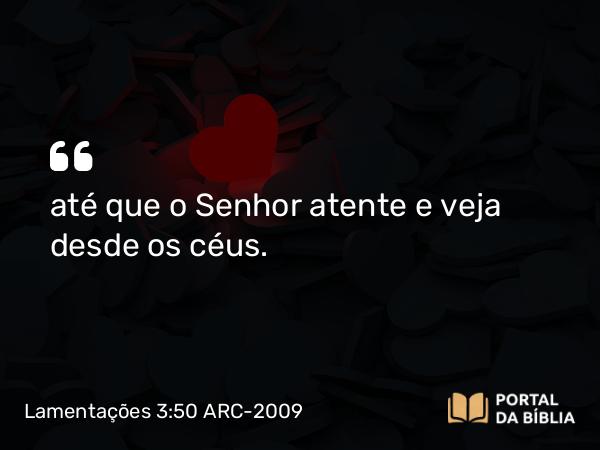 Lamentações 3:50 ARC-2009 - até que o Senhor atente e veja desde os céus.