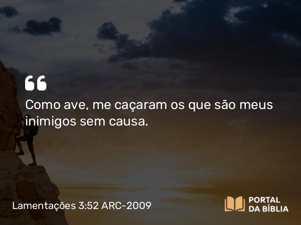 Lamentações 3:52 ARC-2009 - Como ave, me caçaram os que são meus inimigos sem causa.