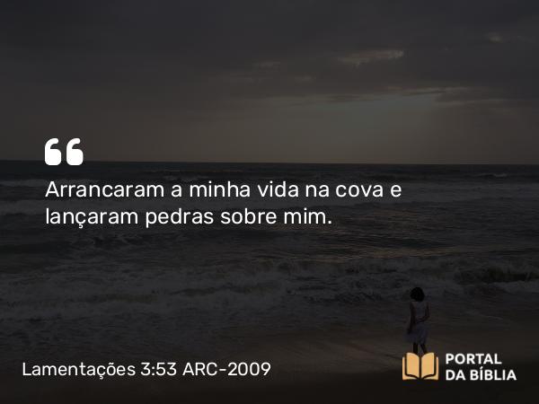 Lamentações 3:53 ARC-2009 - Arrancaram a minha vida na cova e lançaram pedras sobre mim.