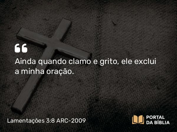 Lamentações 3:8 ARC-2009 - Ainda quando clamo e grito, ele exclui a minha oração.