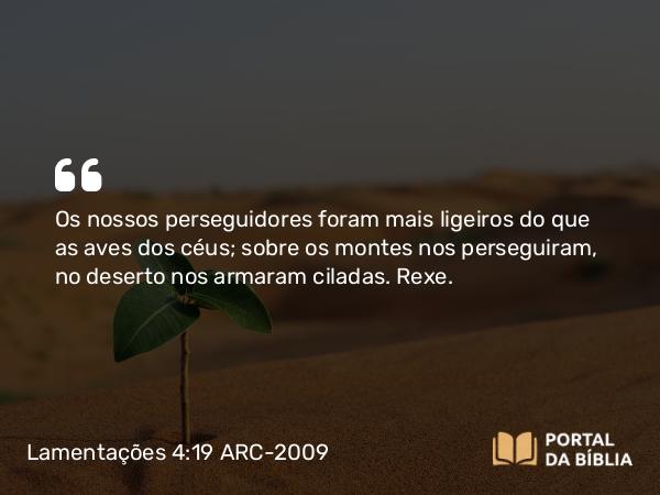 Lamentações 4:19 ARC-2009 - Os nossos perseguidores foram mais ligeiros do que as aves dos céus; sobre os montes nos perseguiram, no deserto nos armaram ciladas. Rexe.