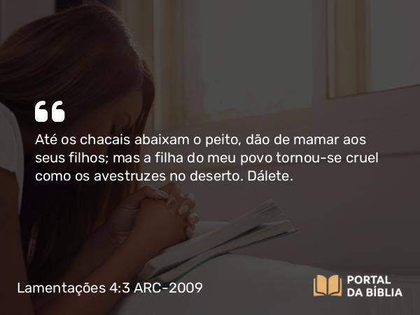 Lamentações 4:3 ARC-2009 - Até os chacais abaixam o peito, dão de mamar aos seus filhos; mas a filha do meu povo tornou-se cruel como os avestruzes no deserto. Dálete.