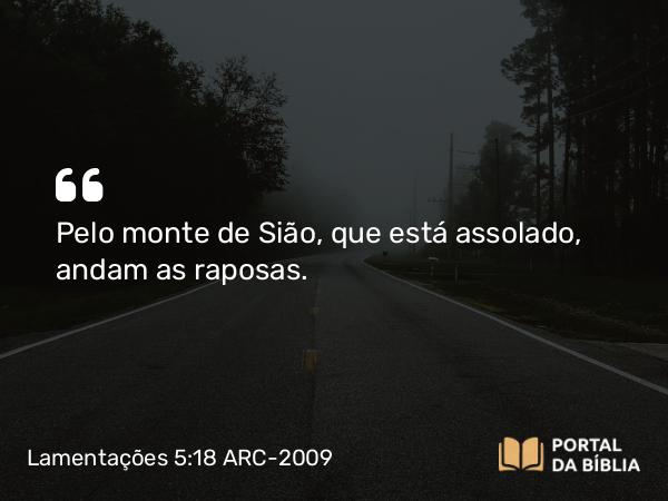 Lamentações 5:18 ARC-2009 - Pelo monte de Sião, que está assolado, andam as raposas.