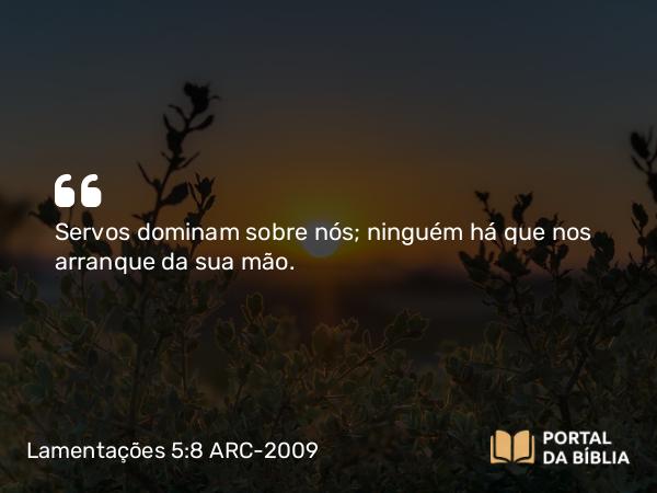 Lamentações 5:8 ARC-2009 - Servos dominam sobre nós; ninguém há que nos arranque da sua mão.