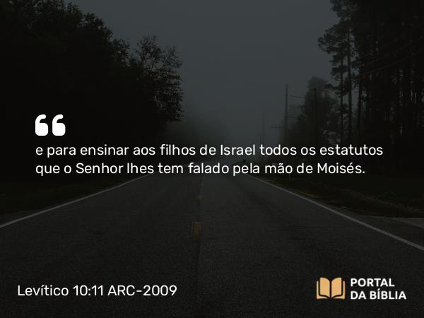 Levítico 10:11 ARC-2009 - e para ensinar aos filhos de Israel todos os estatutos que o Senhor lhes tem falado pela mão de Moisés.