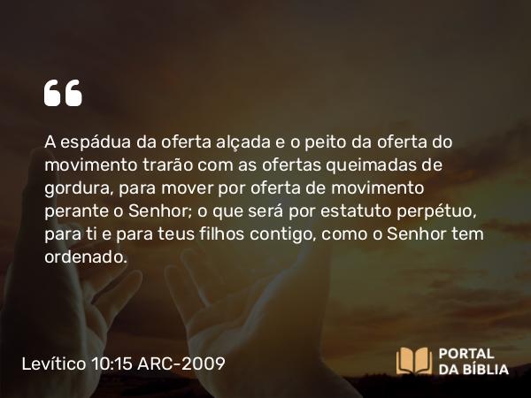 Levítico 10:15 ARC-2009 - A espádua da oferta alçada e o peito da oferta do movimento trarão com as ofertas queimadas de gordura, para mover por oferta de movimento perante o Senhor; o que será por estatuto perpétuo, para ti e para teus filhos contigo, como o Senhor tem ordenado.