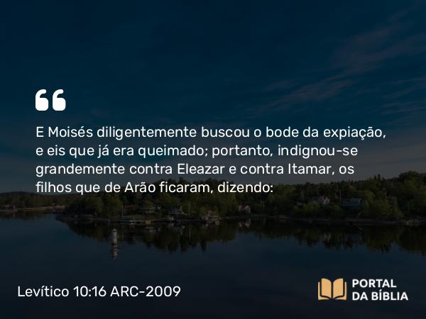 Levítico 10:16 ARC-2009 - E Moisés diligentemente buscou o bode da expiação, e eis que já era queimado; portanto, indignou-se grandemente contra Eleazar e contra Itamar, os filhos que de Arão ficaram, dizendo: