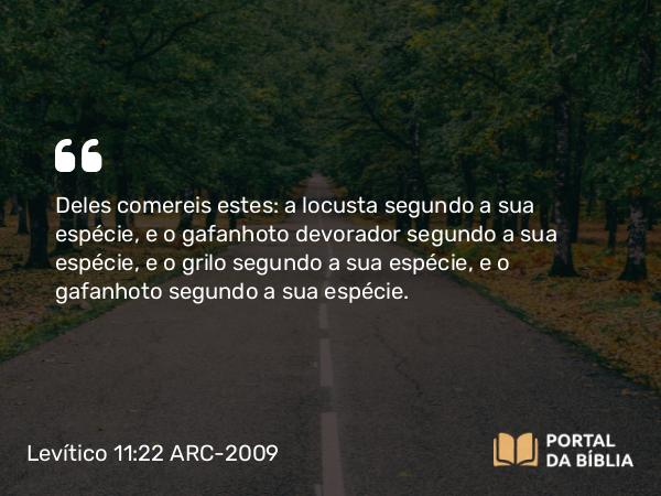 Levítico 11:22 ARC-2009 - Deles comereis estes: a locusta segundo a sua espécie, e o gafanhoto devorador segundo a sua espécie, e o grilo segundo a sua espécie, e o gafanhoto segundo a sua espécie.