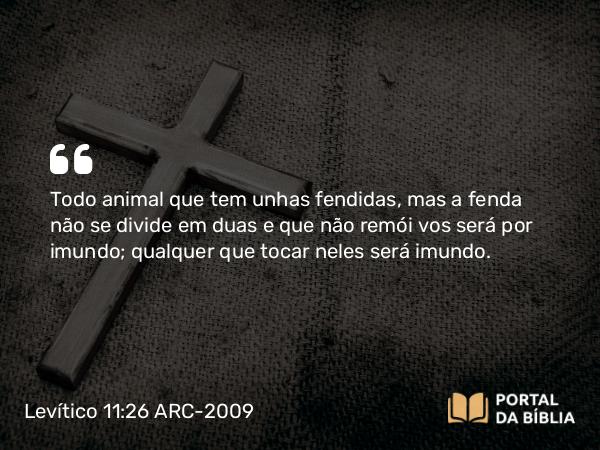 Levítico 11:26 ARC-2009 - Todo animal que tem unhas fendidas, mas a fenda não se divide em duas e que não remói vos será por imundo; qualquer que tocar neles será imundo.