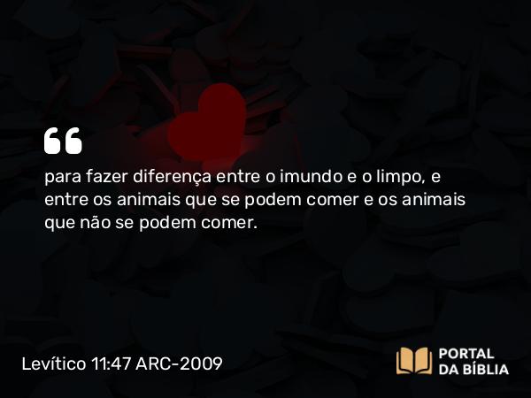 Levítico 11:47 ARC-2009 - para fazer diferença entre o imundo e o limpo, e entre os animais que se podem comer e os animais que não se podem comer.