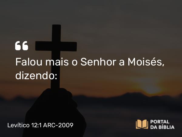 Levítico 12:1 ARC-2009 - Falou mais o Senhor a Moisés, dizendo: