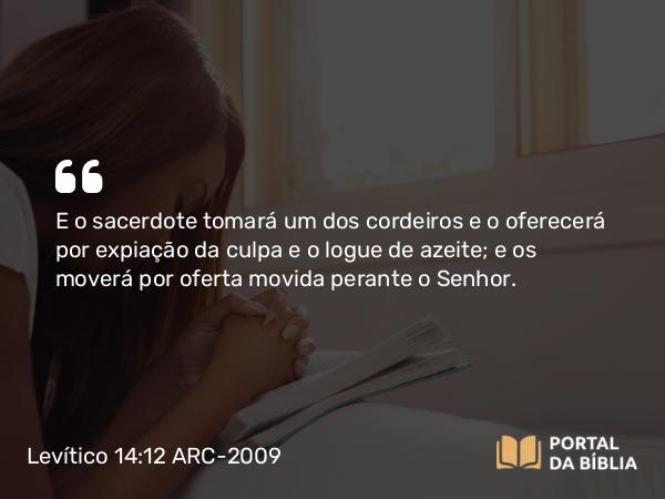 Levítico 14:12 ARC-2009 - E o sacerdote tomará um dos cordeiros e o oferecerá por expiação da culpa e o logue de azeite; e os moverá por oferta movida perante o Senhor.