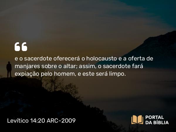 Levítico 14:20 ARC-2009 - e o sacerdote oferecerá o holocausto e a oferta de manjares sobre o altar; assim, o sacerdote fará expiação pelo homem, e este será limpo.